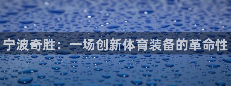 k1体育官方正版app集团官网网址：宁波奇胜：一场创新体育装