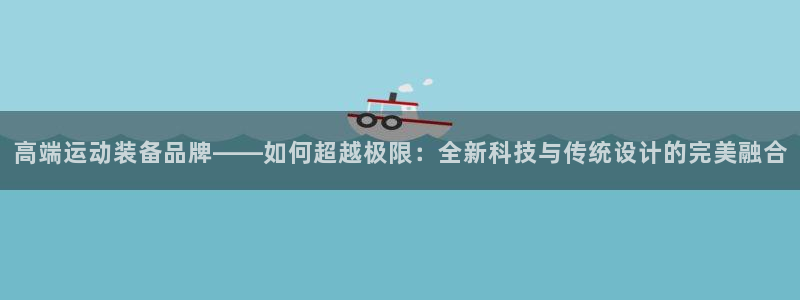 海南k1体育官网下载：高端运动装备品牌——如何超越极限：全新