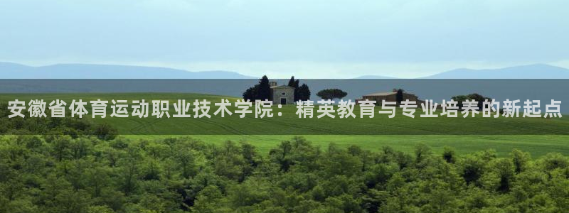 3377体育中国官方网站入口：安徽省体育运动职业技术学院：精英教育与专业培养的新起点