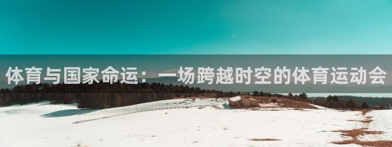 3377体育网页登录入口：体育与国家命运：一场跨越时空的体育运动会