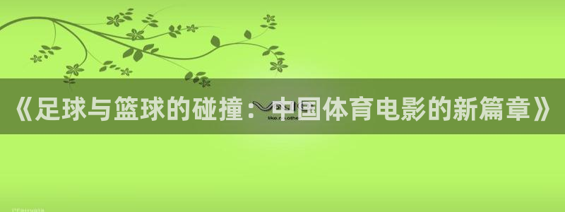 3377体育靠谱吗：《足球与篮球的碰撞：中国体育电影的新篇章》