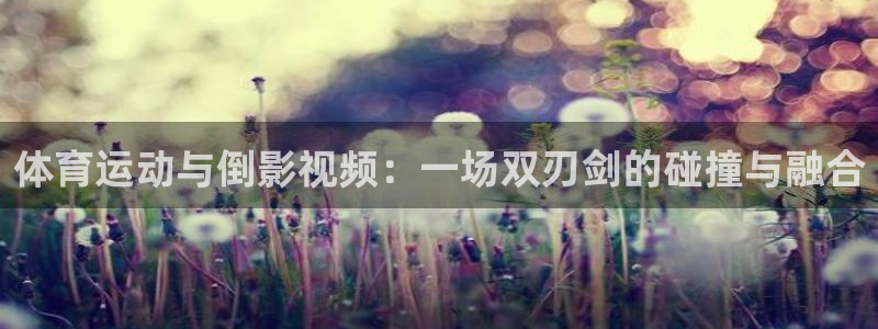 3377体育是正规的吗：体育运动与倒影视频：一场双刃剑的碰撞与融合