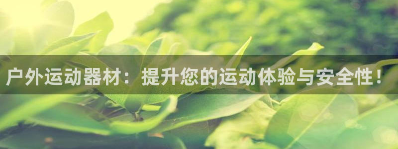 k1体育官网下载平台假的吗是真的吗：户外运动器材：提升您的运